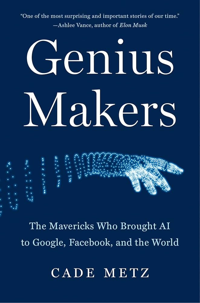 Genius Makers: The Mavericks Who Brought AI to Google, Facebook
