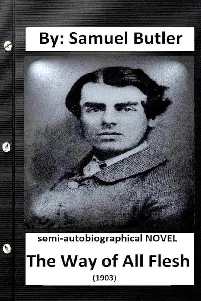 The Way of All Flesh (1903) semi-autobiographical NOVEL By: Samuel