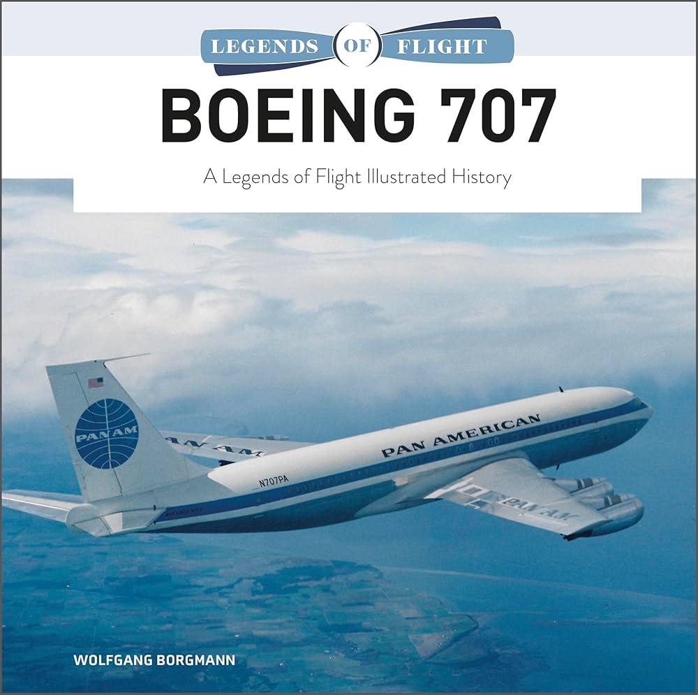 Boeing 707: A Legends of Flight Illustrated History: Borgmann