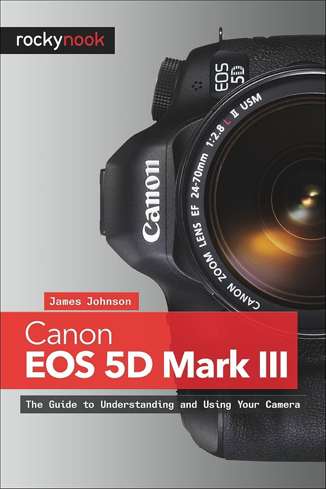 Canon EOS 5D Mark III: The Guide to Understanding and Using Your