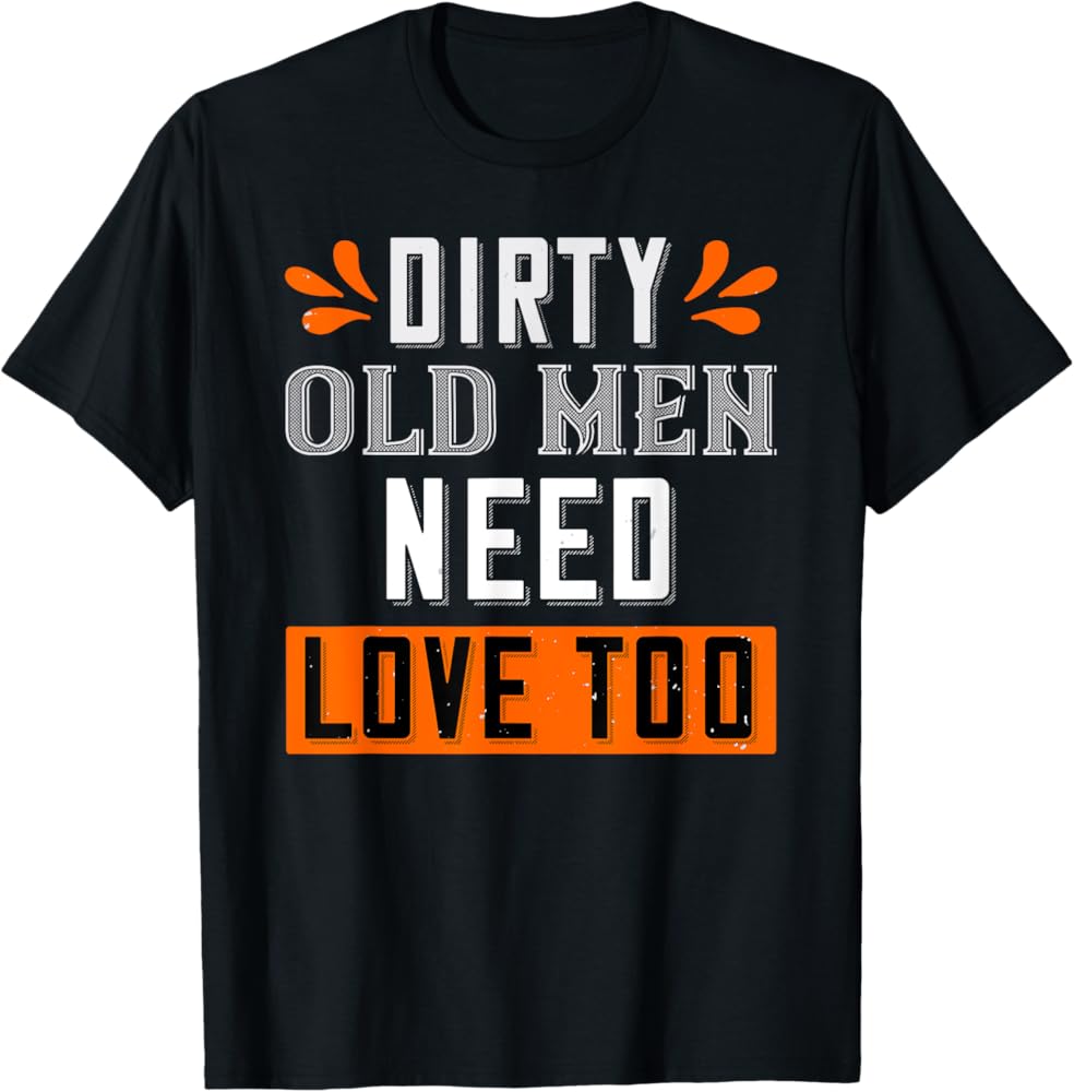 Amazon.com: Dirty Old Men Need Love Too Shirt Funny Grandpa, Dad