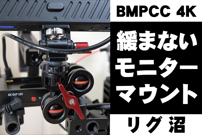 BMPCC4K：『緩まないモニターマウント』シネマカメラのリグ沼