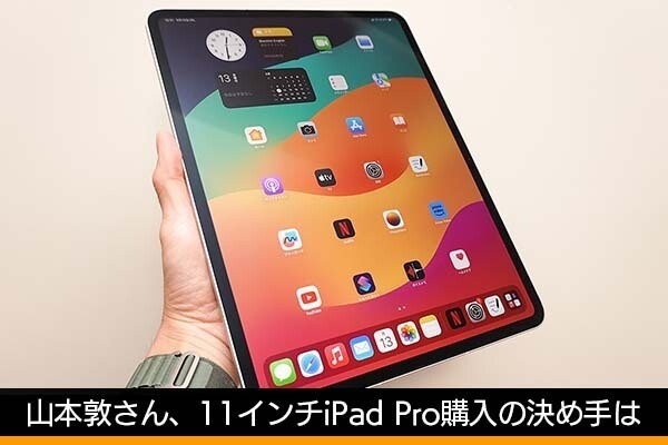 11インチ版を購入します！ ライター・山本敦が「M4搭載iPad Proに惹