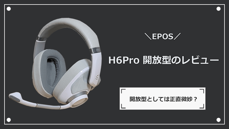 EPOS H6Pro Openのレビュー 音楽にもおすすめな開放型ゲーミングヘッド