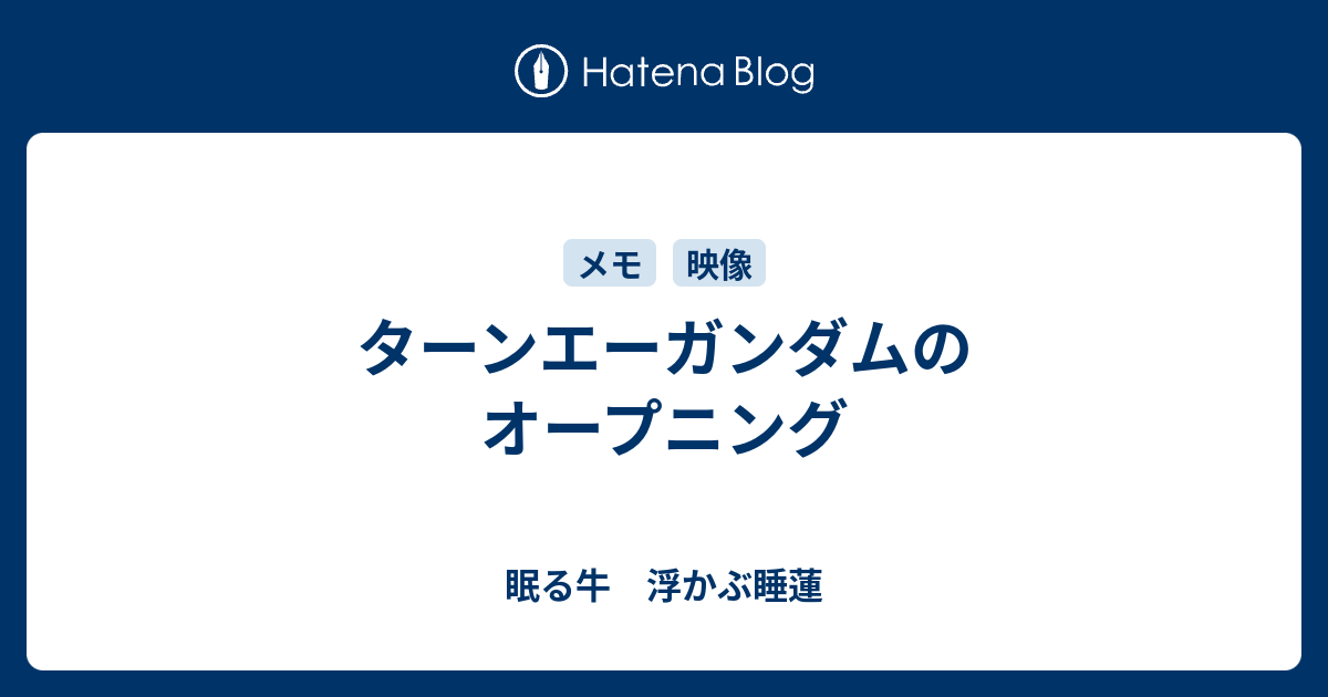 ターンエーガンダムのオープニング - 眠る牛 浮かぶ睡蓮