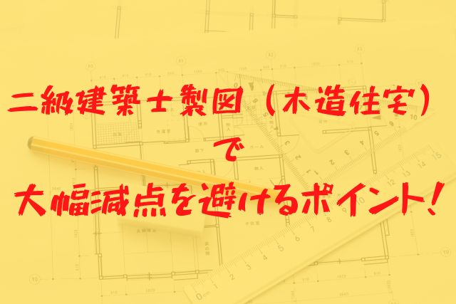 二級建築士】製図（木造住宅）で大幅減点を避けるポイント！