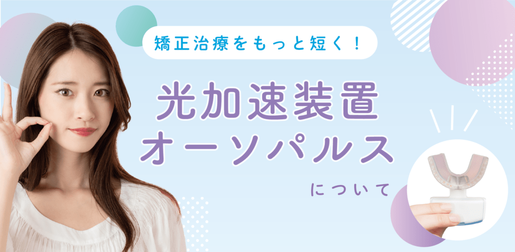 矯正治療をもっと短く！光加速装置(オーソパルス)について | 埼玉県の