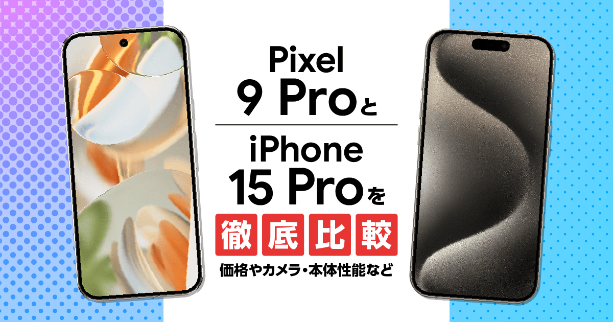 Pixel 9 ProとiPhone15 Proを徹底比較！価格やカメラ・本体性能など