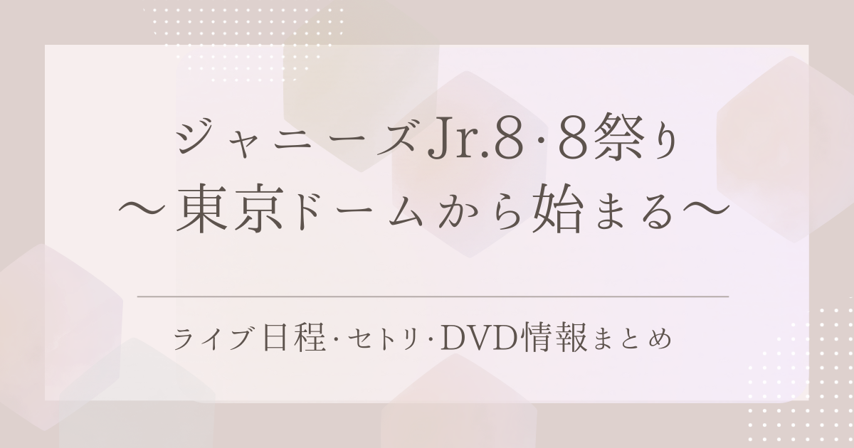 ジャニーズJr.8・8祭り〜東京ドームから始まる〜｜ライブ日程・セトリ