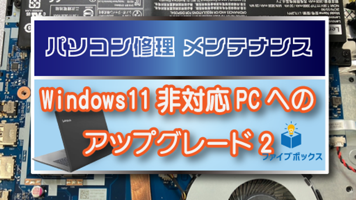 パソコン修理メンテレポート【Windows11非対応PCでもアップグレード